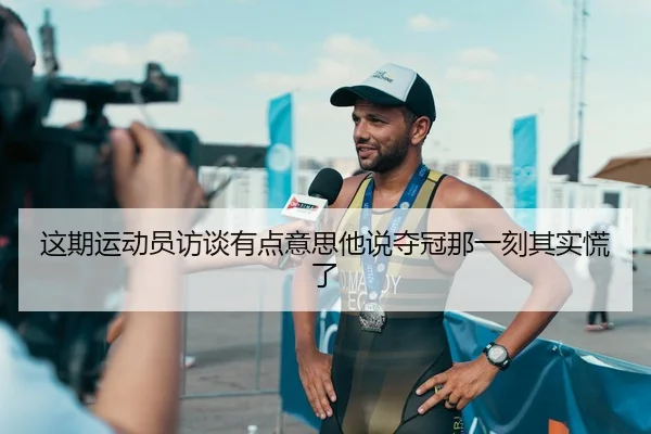 这期运动员访谈有点意思他说夺冠那一刻其实慌了（leyu）