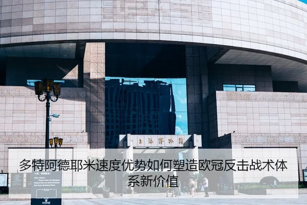 多特阿德耶米速度优势如何塑造欧冠反击战术体系新价值
