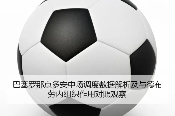 巴塞罗那京多安中场调度数据解析及与德布劳内组织作用对照观察